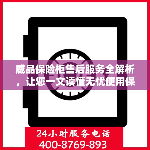 威品保险柜售后服务全解析，让您一文读懂无忧使用保险柜！