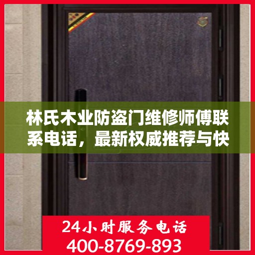 林氏木业防盗门维修师傅联系电话，最新权威推荐与快速响应服务