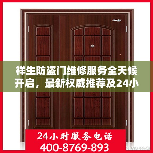 祥生防盗门维修服务全天候开启，最新权威推荐及24小时服务电话