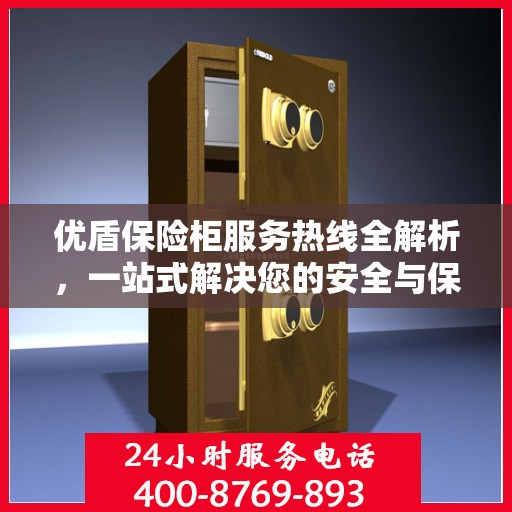 优盾保险柜服务热线全解析，一站式解决您的安全与保障问题