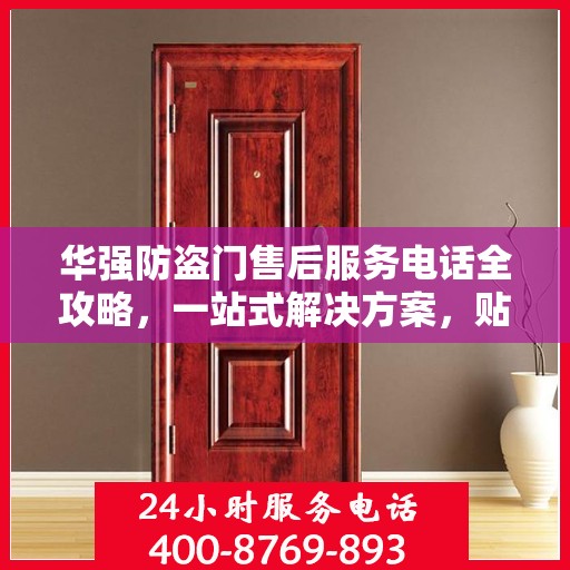华强防盗门售后服务电话全攻略，一站式解决方案，贴心服务保障您的安全门扉