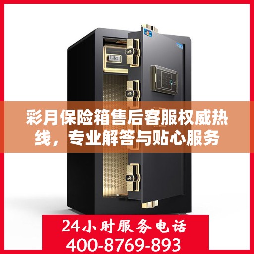 彩月保险箱售后客服权威热线，专业解答与贴心服务