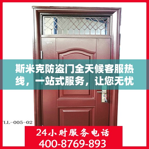 斯米克防盗门全天候客服热线，一站式服务，让您无忧安全进出