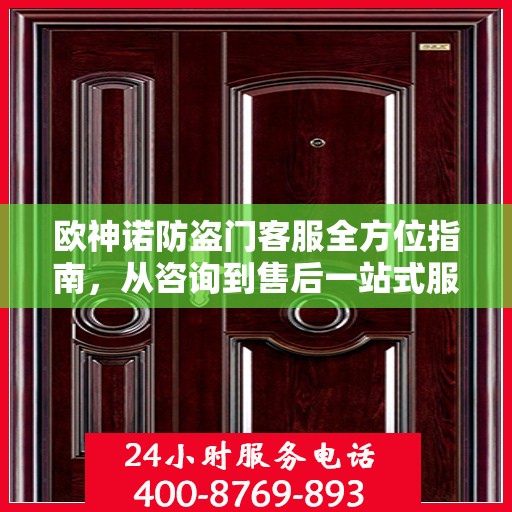 欧神诺防盗门客服全方位指南，从咨询到售后一站式服务攻略