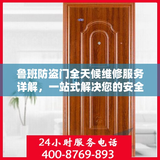 鲁班防盗门全天候维修服务详解，一站式解决您的安全锁事需求