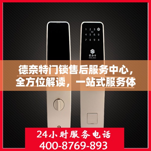 德奈特门锁售后服务中心，全方位解读，一站式服务体验