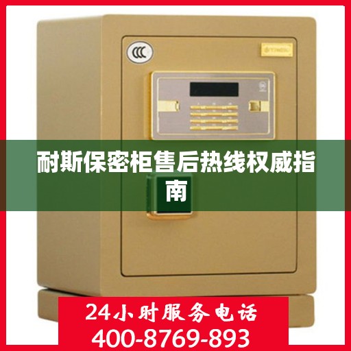 耐斯保密柜售后热线权威指南