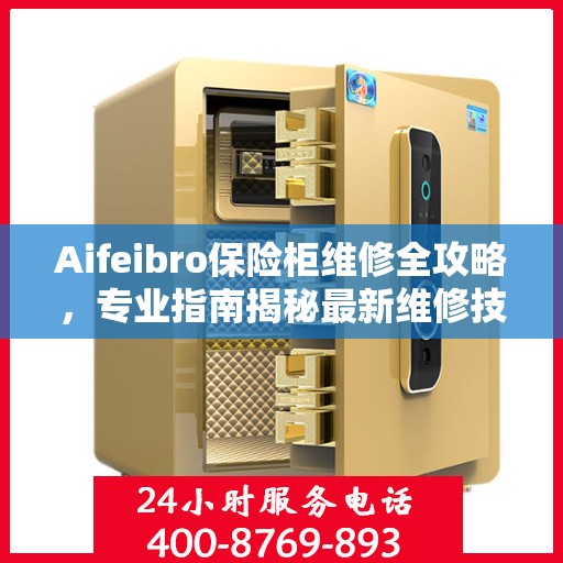 Aifeibro保险柜维修全攻略，专业指南揭秘最新维修技巧