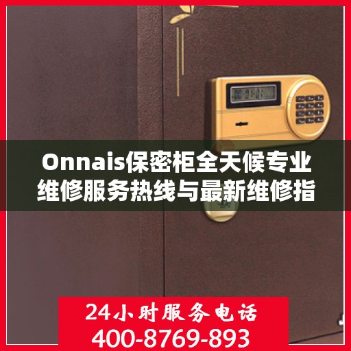 Onnais保密柜全天候专业维修服务热线与最新维修指南