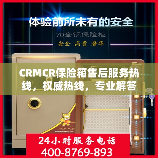 CRMCR保险箱售后服务热线，权威热线，专业解答