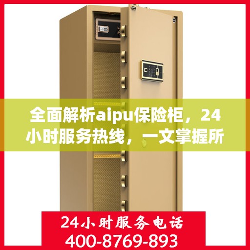 全面解析aipu保险柜，24小时服务热线，一文掌握所有信息