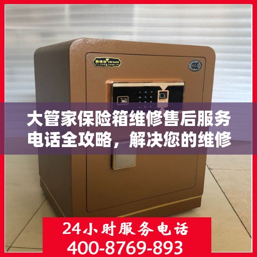 大管家保险箱维修售后服务电话全攻略，解决您的维修难题