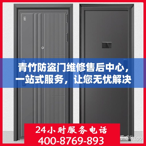青竹防盗门维修售后中心，一站式服务，让您无忧解决所有问题