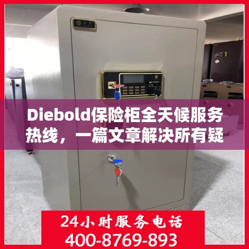 Diebold保险柜全天候服务热线，一篇文章解决所有疑问