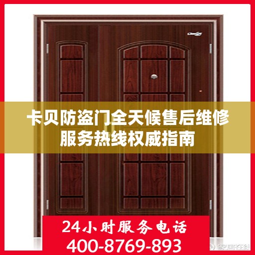 卡贝防盗门全天候售后维修服务热线权威指南