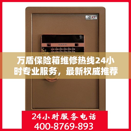 万盾保险箱维修热线24小时专业服务，最新权威推荐电话发布