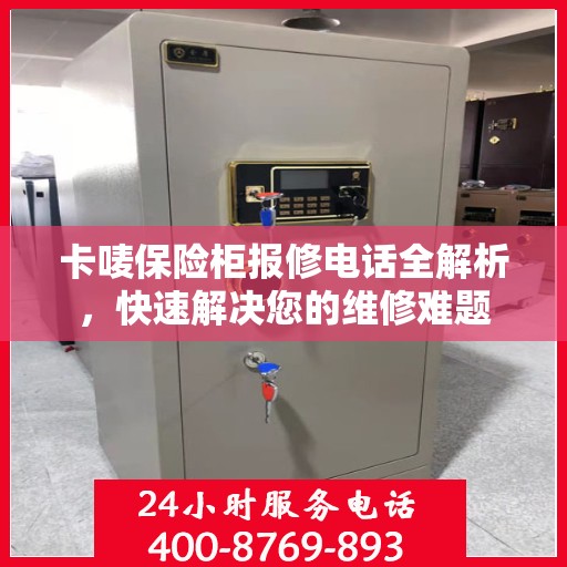 卡唛保险柜报修电话全解析，快速解决您的维修难题