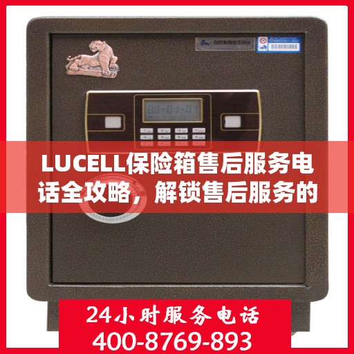 LUCELL保险箱售后服务电话全攻略，解锁售后服务的详细步骤与联系方式