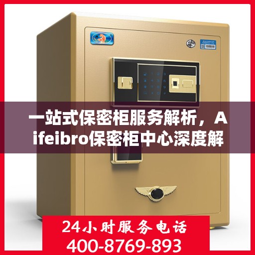 一站式保密柜服务解析，Aifeibro保密柜中心深度解读