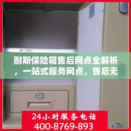 耐斯保险箱售后网点全解析，一站式服务网点，售后无忧！