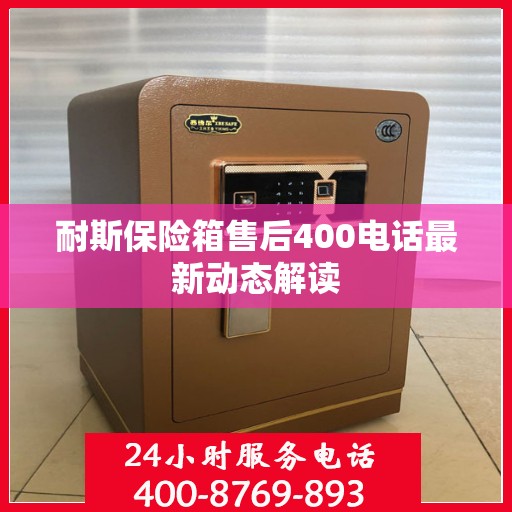 耐斯保险箱售后400电话最新动态解读