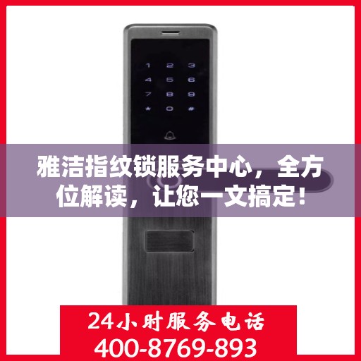 雅洁指纹锁服务中心，全方位解读，让您一文搞定！