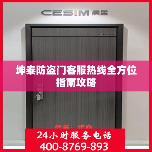 坤泰防盗门客服热线全方位指南攻略