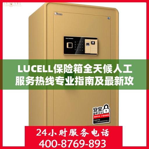 LUCELL保险箱全天候人工服务热线专业指南及最新攻略解析