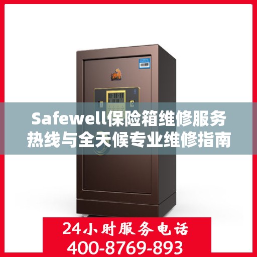 Safewell保险箱维修服务热线与全天候专业维修指南攻略