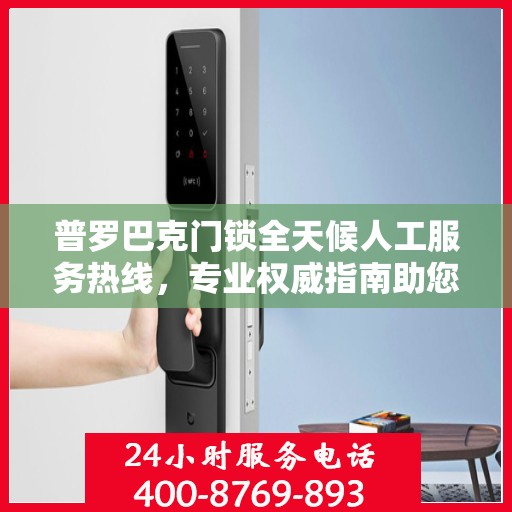 普罗巴克门锁全天候人工服务热线，专业权威指南助您无忧解锁