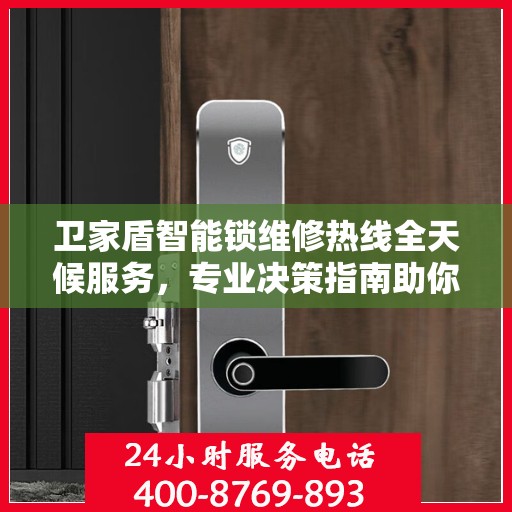 卫家盾智能锁维修热线全天候服务，专业决策指南助你无忧解决故障！