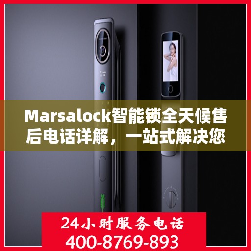 Marsalock智能锁全天候售后电话详解，一站式解决您的需求