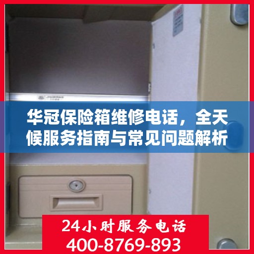 华冠保险箱维修电话，全天候服务指南与常见问题解析