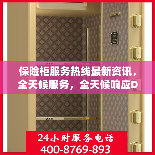 保险柜服务热线最新资讯，全天候服务，全天候响应Day 1资讯快报
