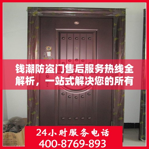 钱潮防盗门售后服务热线全解析，一站式解决您的所有疑问