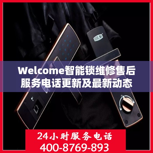 Welcome智能锁维修售后服务电话更新及最新动态