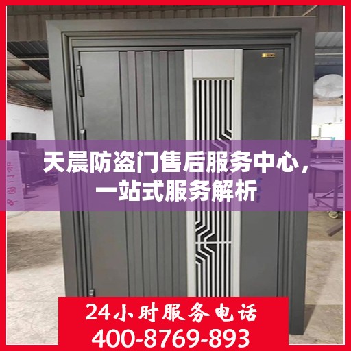 天晨防盗门售后服务中心，一站式服务解析