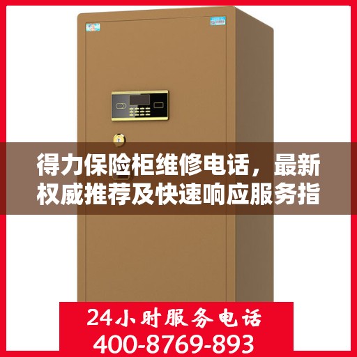 得力保险柜维修电话，最新权威推荐及快速响应服务指南