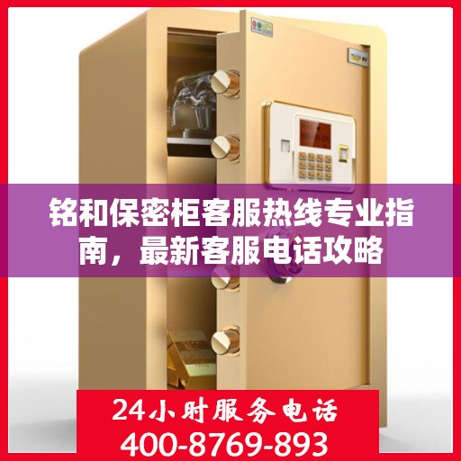 铭和保密柜客服热线专业指南，最新客服电话攻略