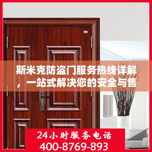斯米克防盗门服务热线详解，一站式解决您的安全与售后问题