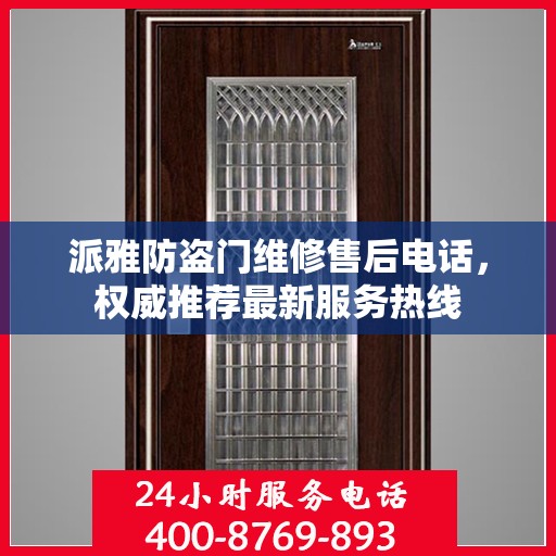 派雅防盗门维修售后电话，权威推荐最新服务热线