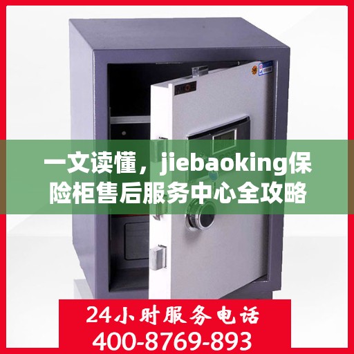 一文读懂，jiebaoking保险柜售后服务中心全攻略
