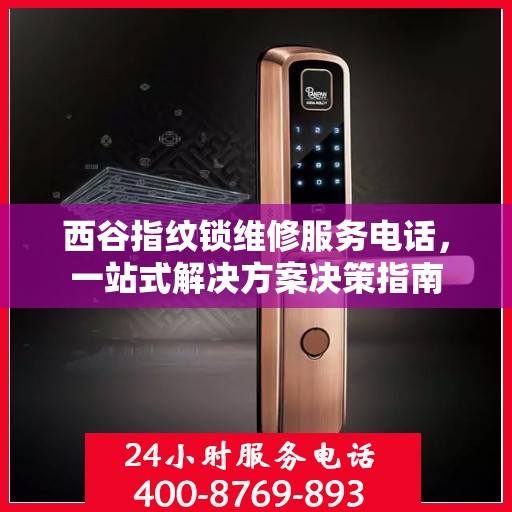 西谷指纹锁维修服务电话，一站式解决方案决策指南