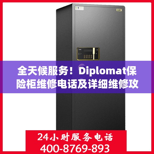 全天候服务！Diplomat保险柜维修电话及详细维修攻略
