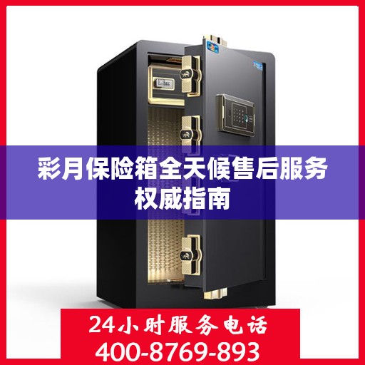 彩月保险箱全天候售后服务权威指南