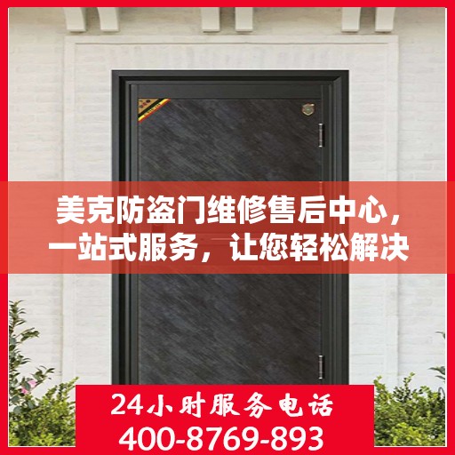 美克防盗门维修售后中心，一站式服务，让您轻松解决所有问题