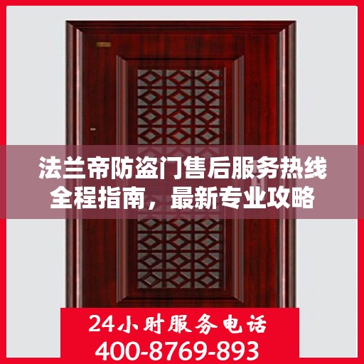 法兰帝防盗门售后服务热线全程指南，最新专业攻略