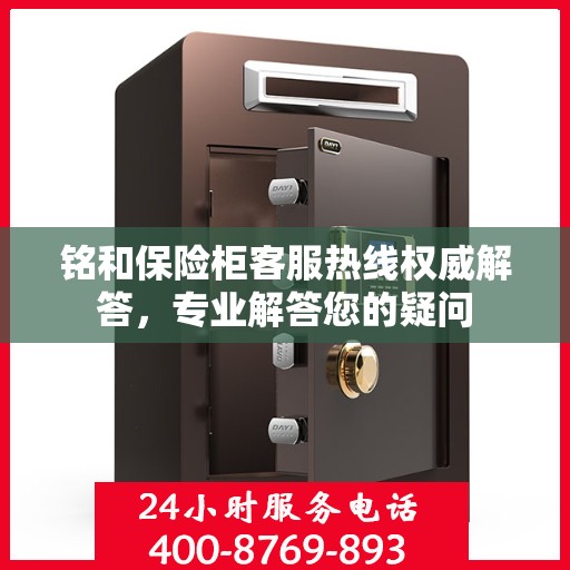 铭和保险柜客服热线权威解答，专业解答您的疑问