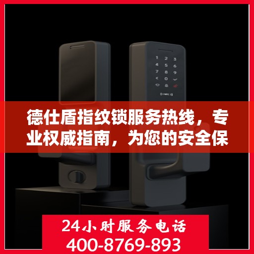 德仕盾指纹锁服务热线，专业权威指南，为您的安全保驾护航