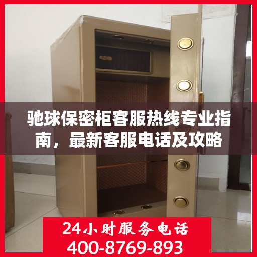 驰球保密柜客服热线专业指南，最新客服电话及攻略